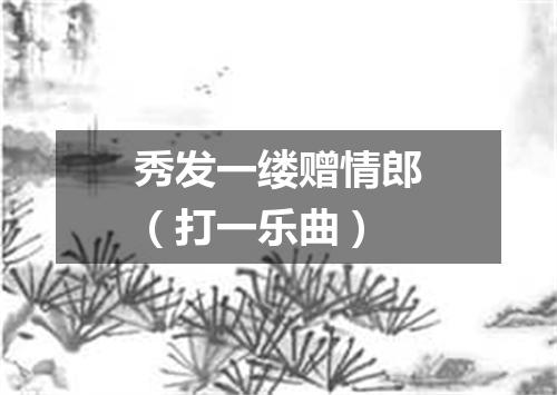秀发一缕赠情郎（打一乐曲）