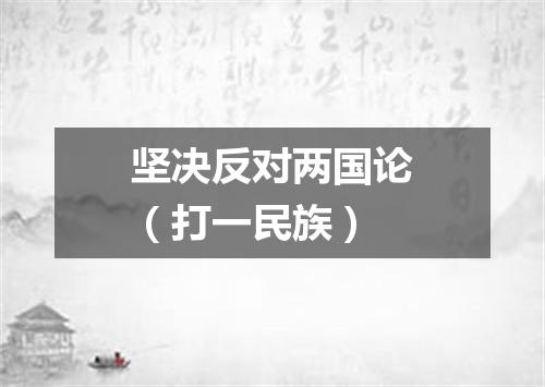 坚决反对两国论（打一民族）