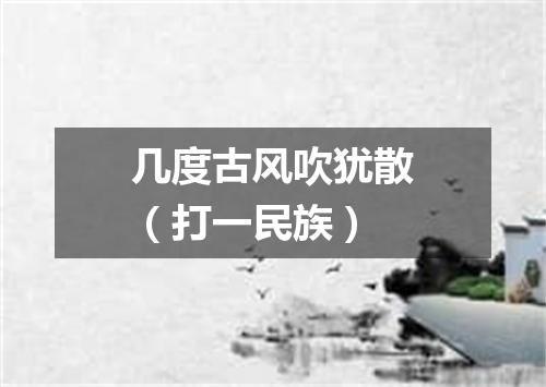 几度古风吹犹散（打一民族）