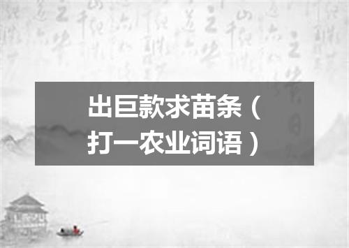 出巨款求苗条（打一农业词语）