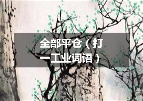 全部平仓（打一工业词语）