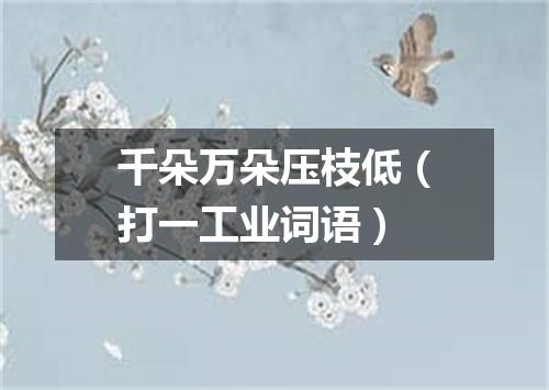 千朵万朵压枝低（打一工业词语）
