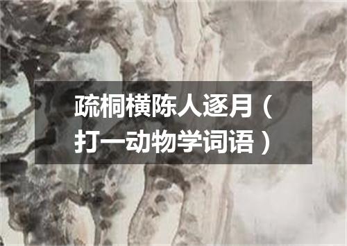 疏桐横陈人逐月（打一动物学词语）