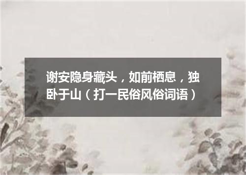 谢安隐身藏头，如前栖息，独卧于山（打一民俗风俗词语）