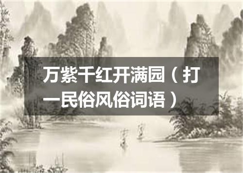 万紫千红开满园（打一民俗风俗词语）