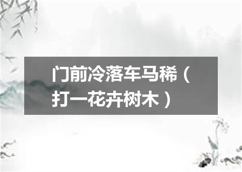 门前冷落车马稀（打一花卉树木）