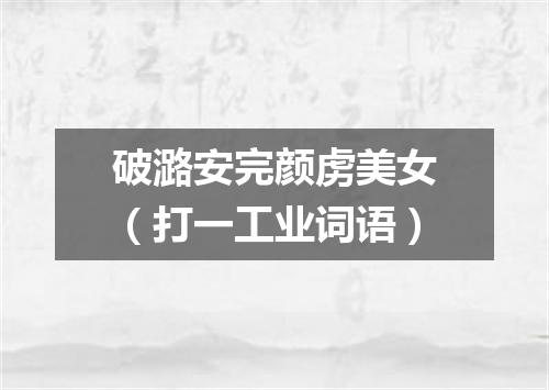 破潞安完颜虏美女（打一工业词语）