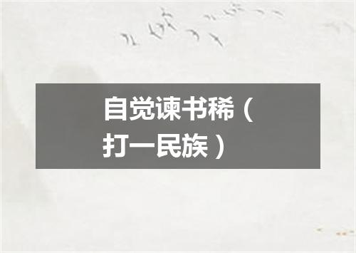 自觉谏书稀（打一民族）