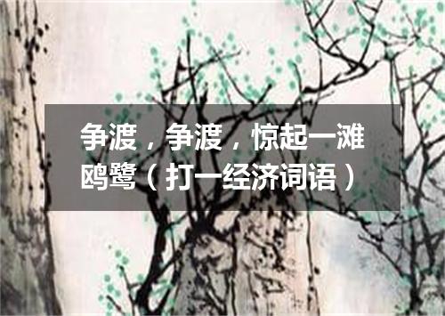 争渡，争渡，惊起一滩鸥鹭（打一经济词语）