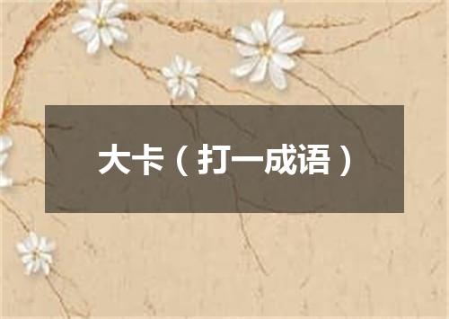 大卡（打一成语）