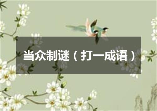 当众制谜（打一成语）