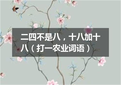 二四不是八，十八加十八（打一农业词语）