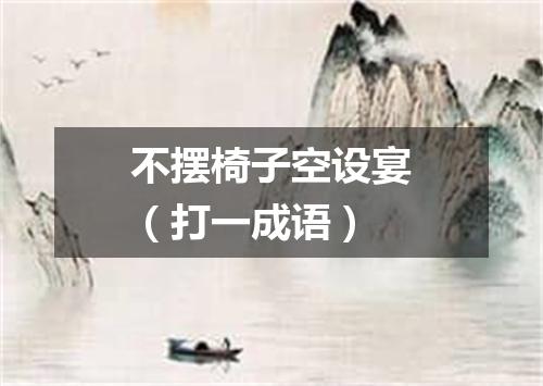 不摆椅子空设宴（打一成语）