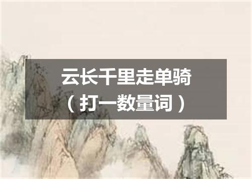 云长千里走单骑（打一数量词）