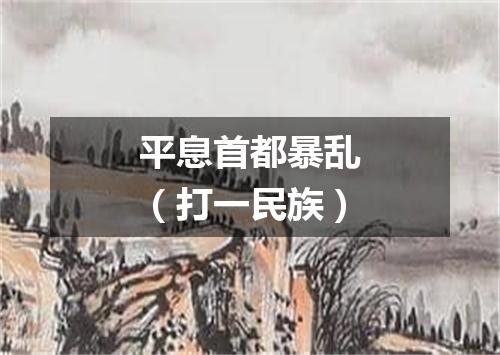 平息首都暴乱（打一民族）