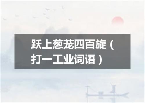 跃上葱茏四百旋（打一工业词语）