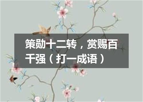 策勋十二转，赏赐百千强（打一成语）