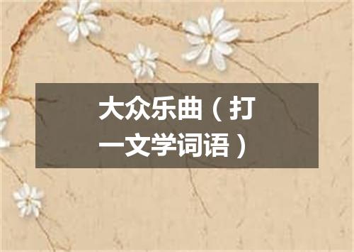 大众乐曲（打一文学词语）