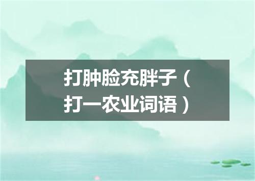 打肿脸充胖子（打一农业词语）