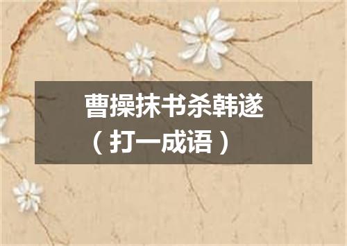 曹操抹书杀韩遂（打一成语）