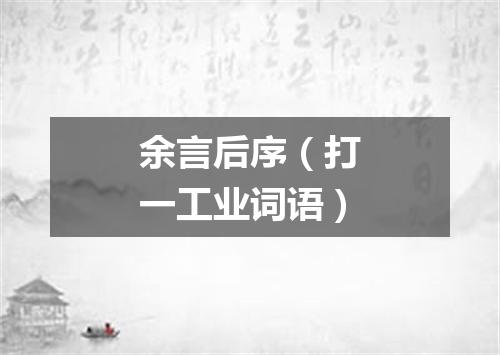 余言后序（打一工业词语）