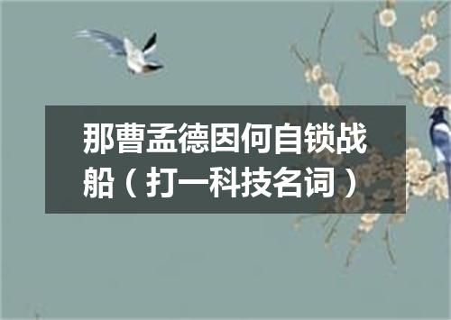 那曹孟德因何自锁战船（打一科技名词）