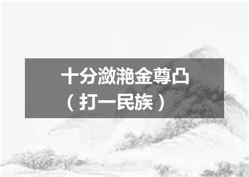 十分潋滟金尊凸（打一民族）