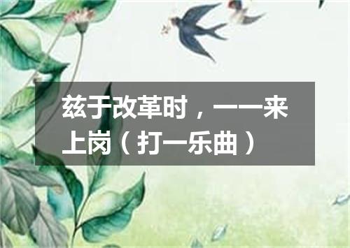 兹于改革时，一一来上岗（打一乐曲）