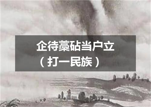 企待藁砧当户立（打一民族）
