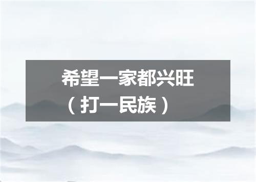 希望一家都兴旺（打一民族）