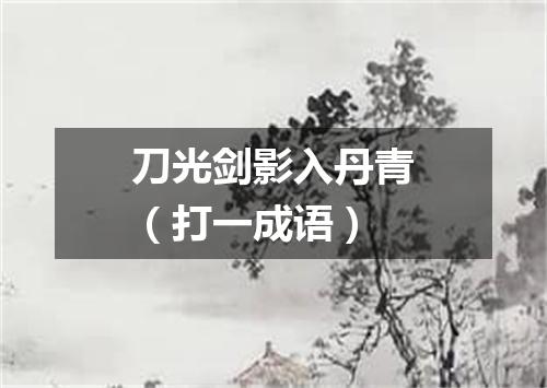 刀光剑影入丹青（打一成语）