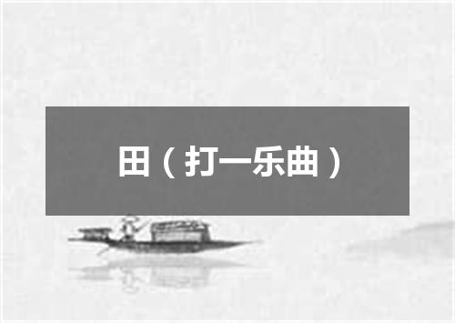 田（打一乐曲）