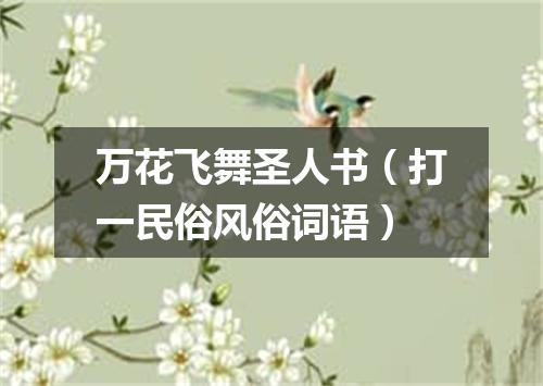 万花飞舞圣人书（打一民俗风俗词语）