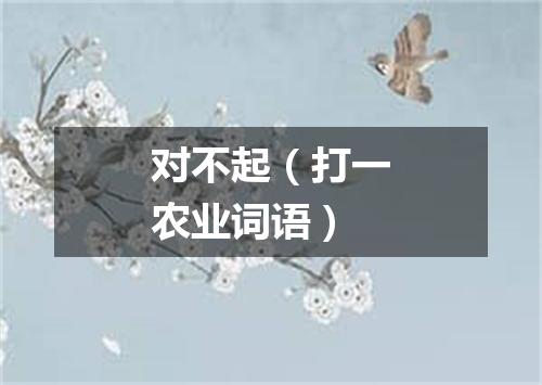 对不起（打一农业词语）