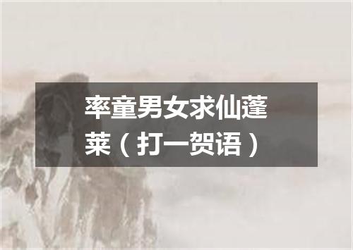 率童男女求仙蓬莱（打一贺语）