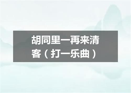 胡同里一再来清客（打一乐曲）