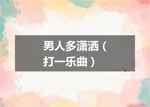 男人多潇洒（打一乐曲）