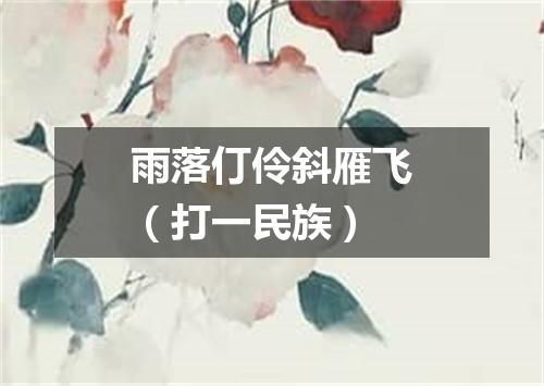 雨落仃伶斜雁飞（打一民族）