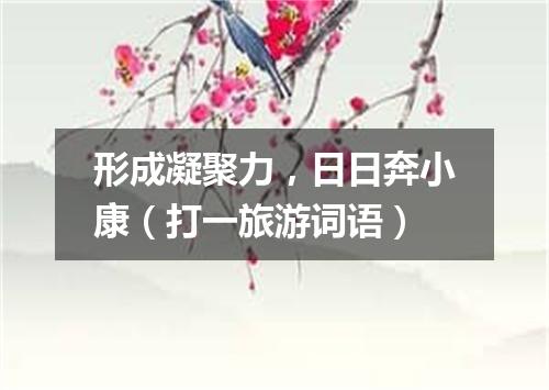 形成凝聚力，日日奔小康（打一旅游词语）