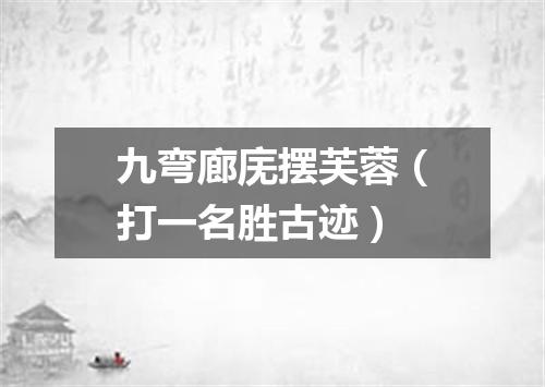 九弯廊庑摆芙蓉（打一名胜古迹）