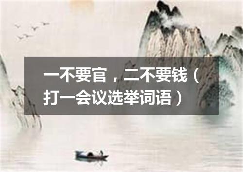 一不要官，二不要钱（打一会议选举词语）