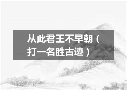 从此君王不早朝（打一名胜古迹）