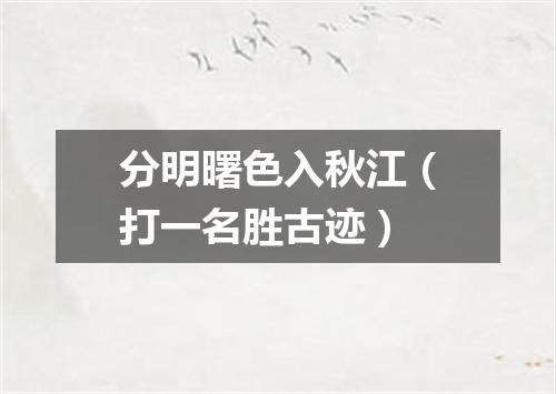 分明曙色入秋江（打一名胜古迹）