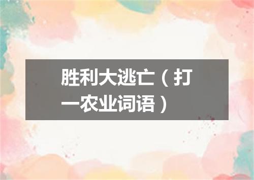 胜利大逃亡（打一农业词语）