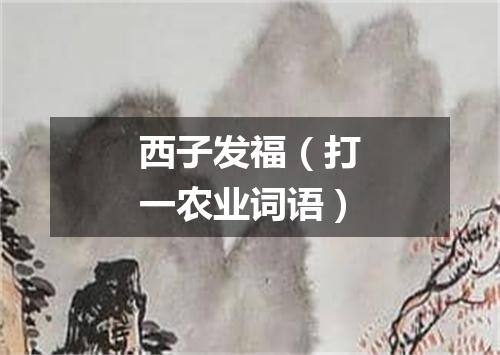 西子发福（打一农业词语）
