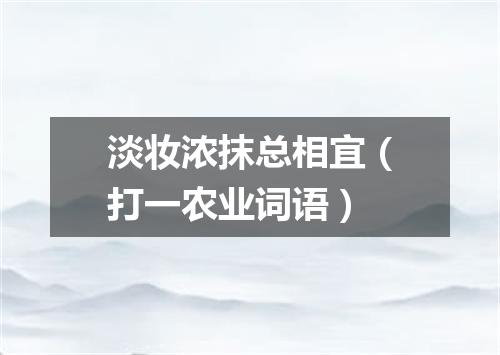 淡妆浓抹总相宜（打一农业词语）