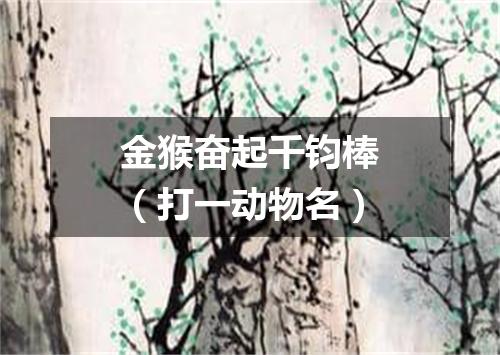 金猴奋起千钧棒（打一动物名）