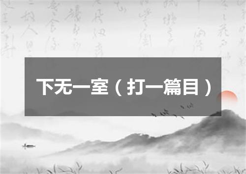 下无一室（打一篇目）