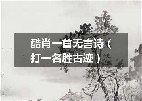 酷肖一首无言诗（打一名胜古迹）