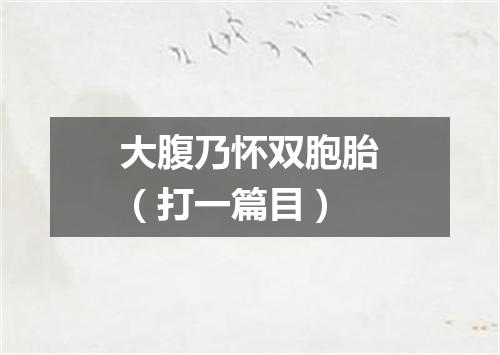 大腹乃怀双胞胎（打一篇目）
